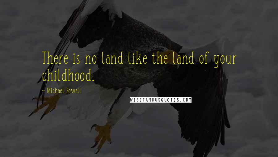 Michael Powell Quotes: There is no land like the land of your childhood.