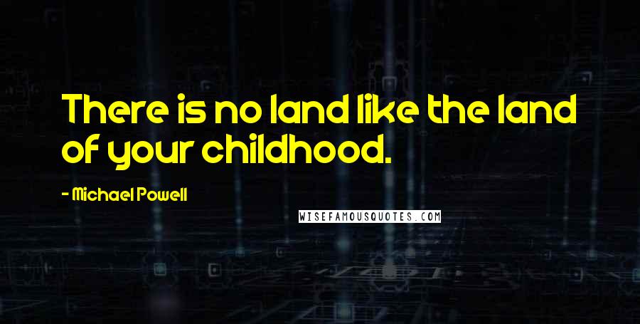 Michael Powell Quotes: There is no land like the land of your childhood.