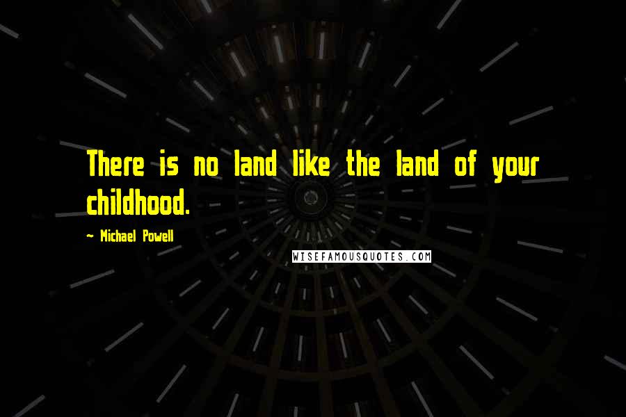 Michael Powell Quotes: There is no land like the land of your childhood.