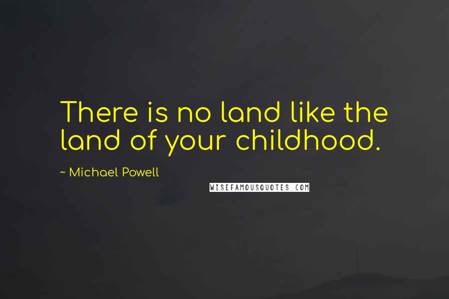 Michael Powell Quotes: There is no land like the land of your childhood.