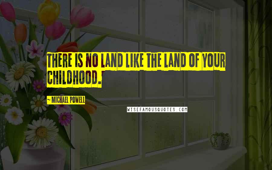 Michael Powell Quotes: There is no land like the land of your childhood.