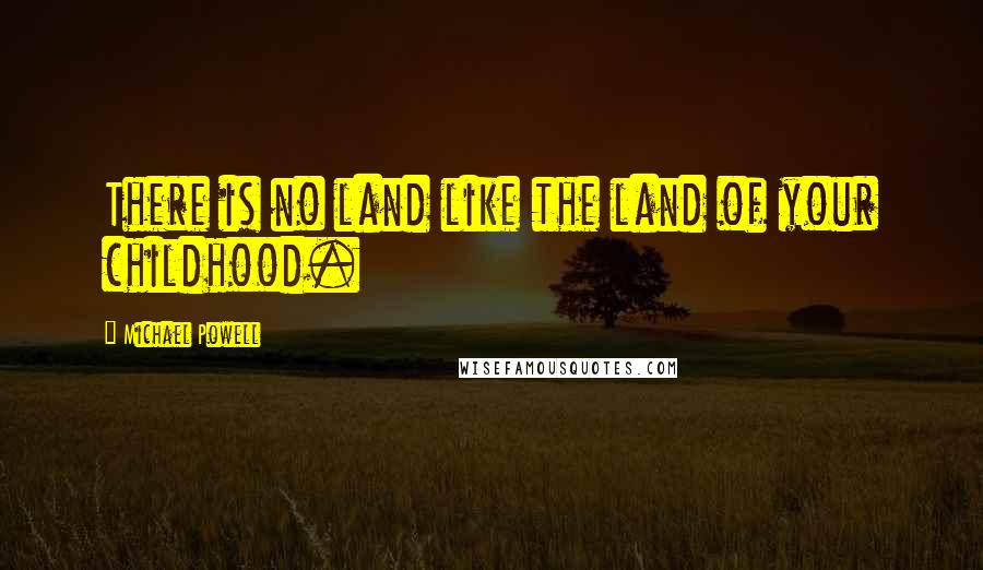 Michael Powell Quotes: There is no land like the land of your childhood.