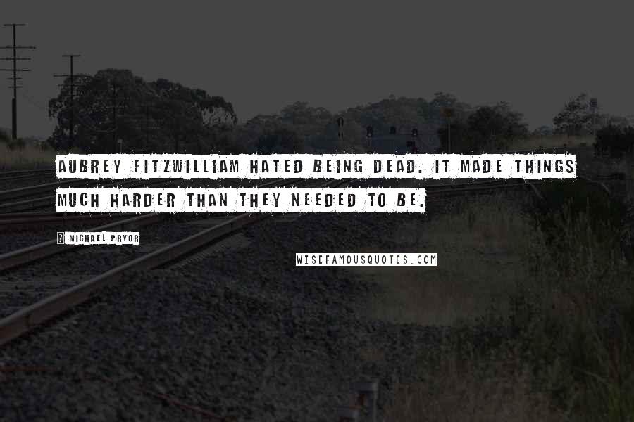 Michael Pryor Quotes: Aubrey Fitzwilliam hated being dead. It made things much harder than they needed to be.