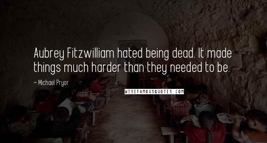 Michael Pryor Quotes: Aubrey Fitzwilliam hated being dead. It made things much harder than they needed to be.