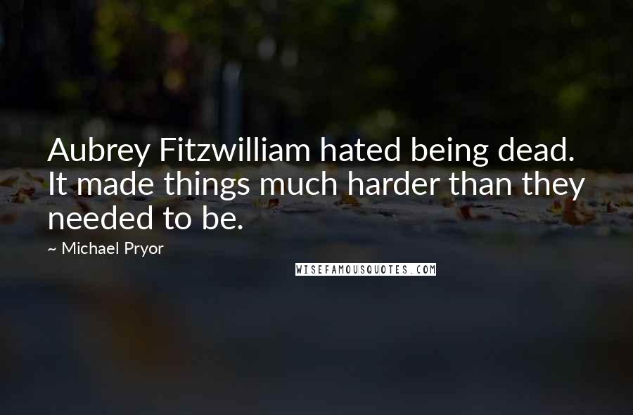 Michael Pryor Quotes: Aubrey Fitzwilliam hated being dead. It made things much harder than they needed to be.