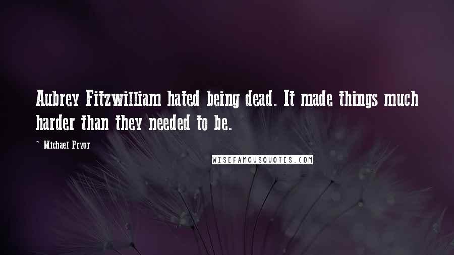 Michael Pryor Quotes: Aubrey Fitzwilliam hated being dead. It made things much harder than they needed to be.