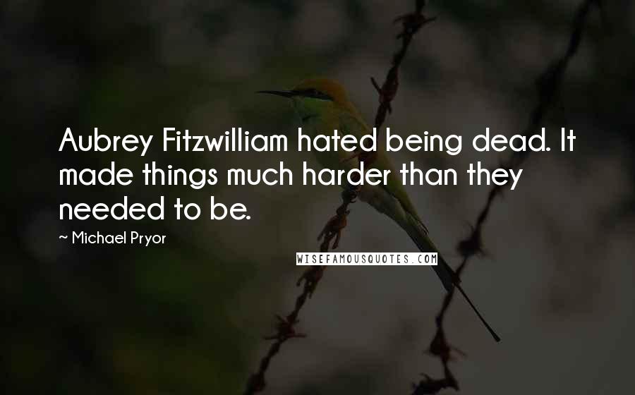 Michael Pryor Quotes: Aubrey Fitzwilliam hated being dead. It made things much harder than they needed to be.