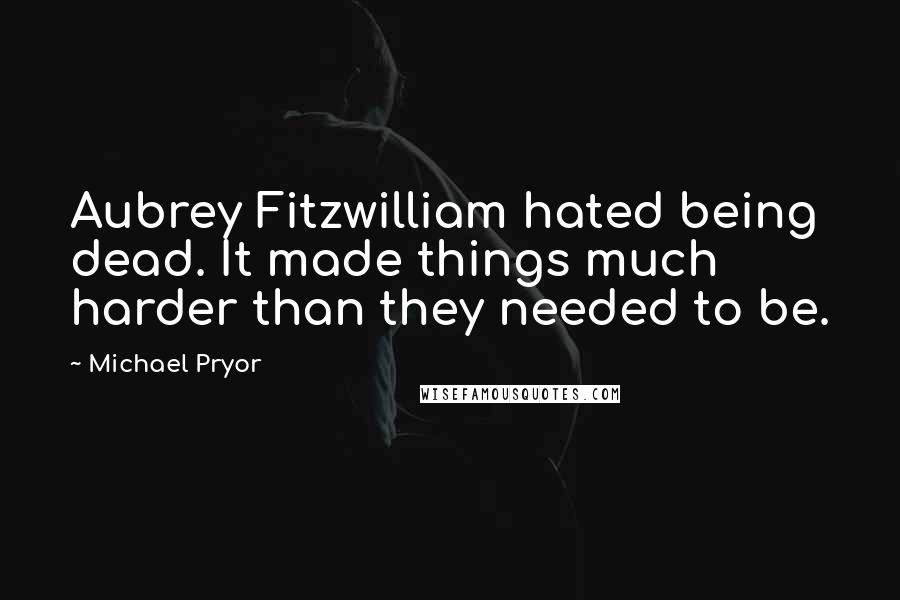 Michael Pryor Quotes: Aubrey Fitzwilliam hated being dead. It made things much harder than they needed to be.