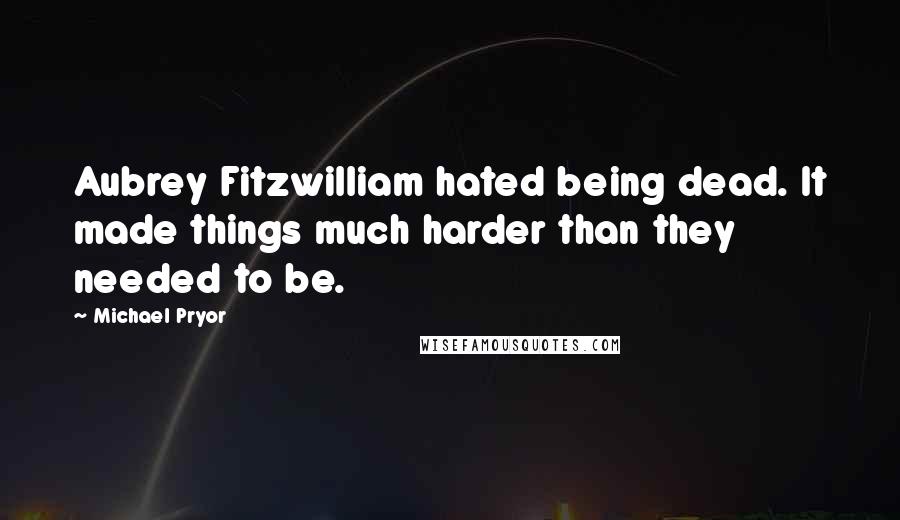 Michael Pryor Quotes: Aubrey Fitzwilliam hated being dead. It made things much harder than they needed to be.