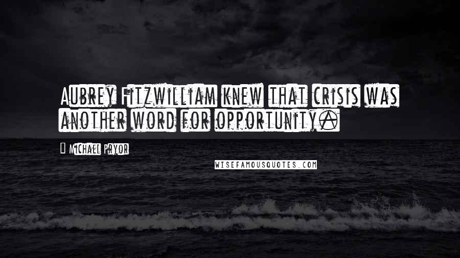 Michael Pryor Quotes: Aubrey Fitzwilliam knew that crisis was another word for opportunity.