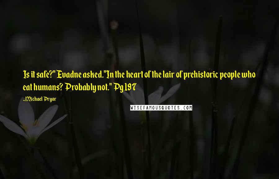 Michael Pryor Quotes: Is it safe?" Evadne asked."In the heart of the lair of prehistoric people who eat humans? Probably not." Pg 197