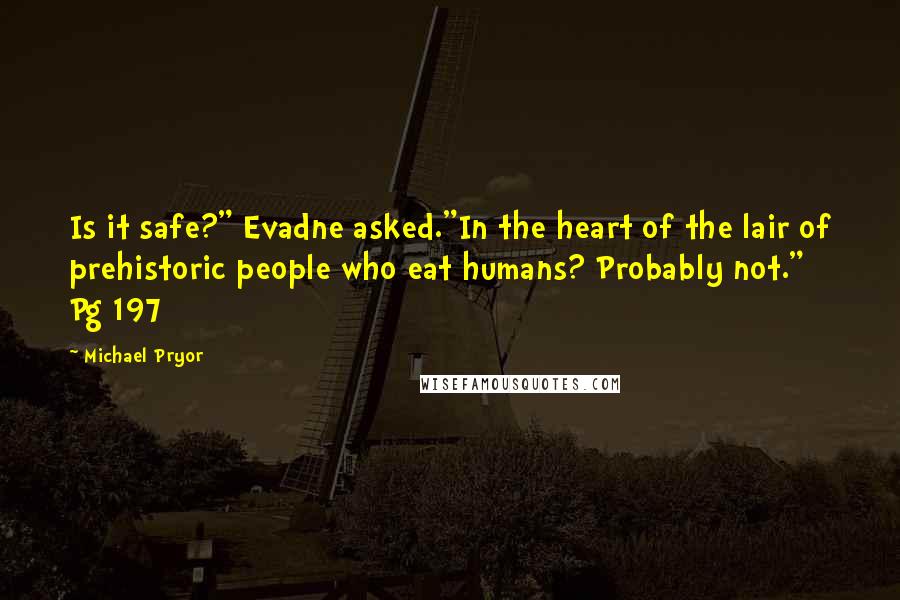 Michael Pryor Quotes: Is it safe?" Evadne asked."In the heart of the lair of prehistoric people who eat humans? Probably not." Pg 197