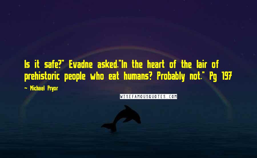 Michael Pryor Quotes: Is it safe?" Evadne asked."In the heart of the lair of prehistoric people who eat humans? Probably not." Pg 197