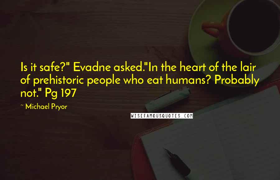 Michael Pryor Quotes: Is it safe?" Evadne asked."In the heart of the lair of prehistoric people who eat humans? Probably not." Pg 197