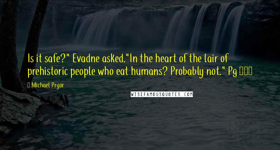 Michael Pryor Quotes: Is it safe?" Evadne asked."In the heart of the lair of prehistoric people who eat humans? Probably not." Pg 197