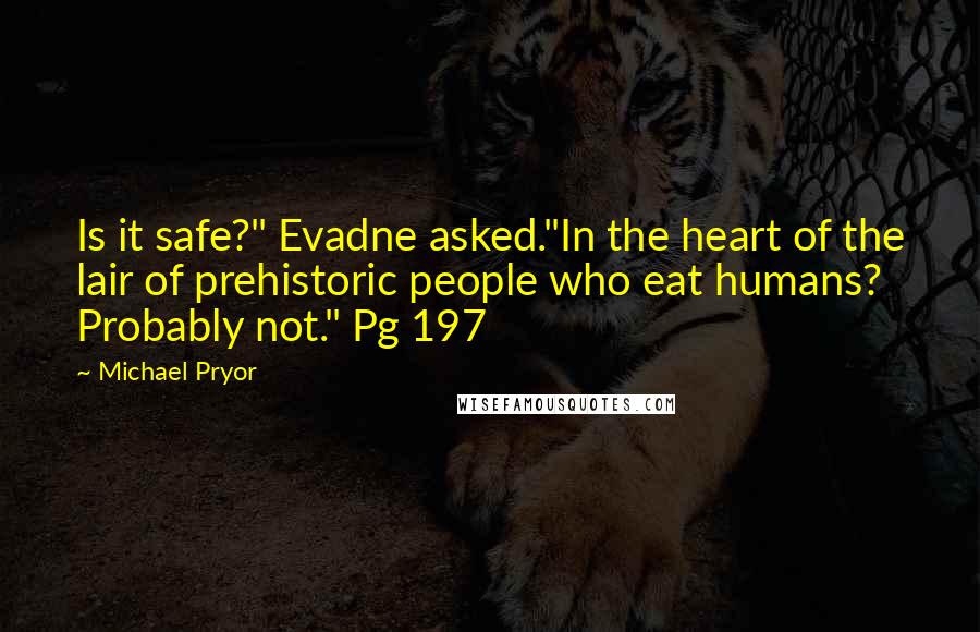 Michael Pryor Quotes: Is it safe?" Evadne asked."In the heart of the lair of prehistoric people who eat humans? Probably not." Pg 197