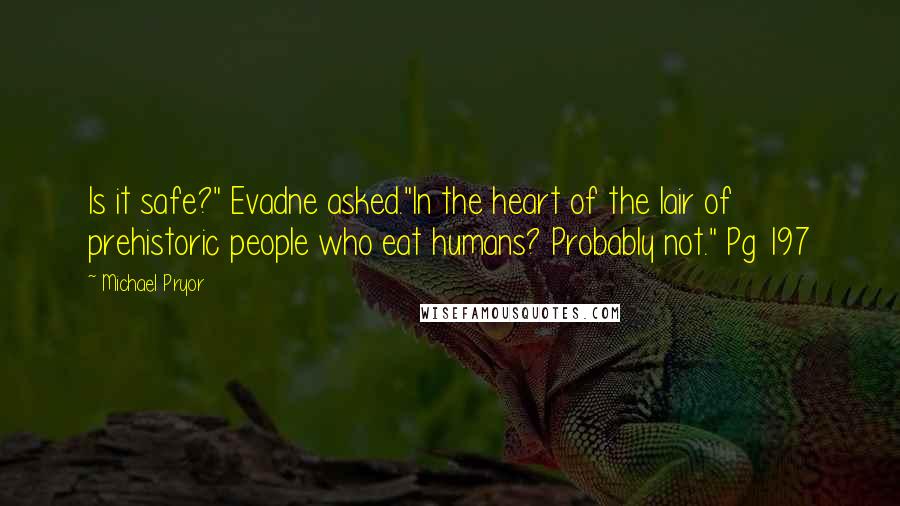 Michael Pryor Quotes: Is it safe?" Evadne asked."In the heart of the lair of prehistoric people who eat humans? Probably not." Pg 197