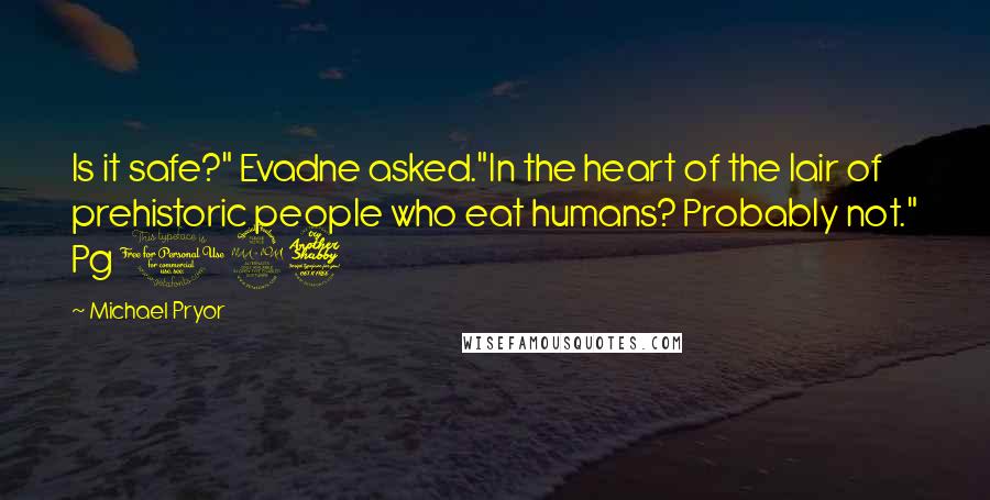 Michael Pryor Quotes: Is it safe?" Evadne asked."In the heart of the lair of prehistoric people who eat humans? Probably not." Pg 197