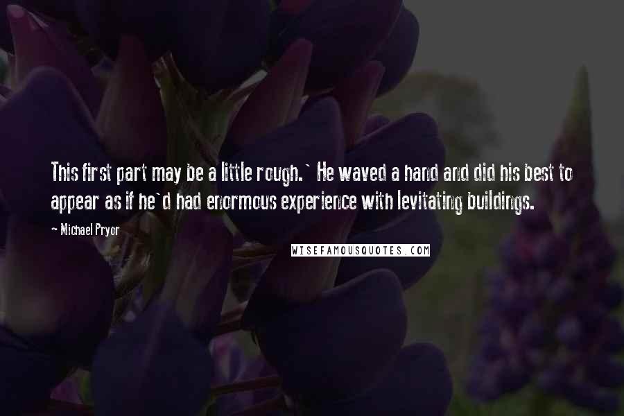 Michael Pryor Quotes: This first part may be a little rough.' He waved a hand and did his best to appear as if he'd had enormous experience with levitating buildings.