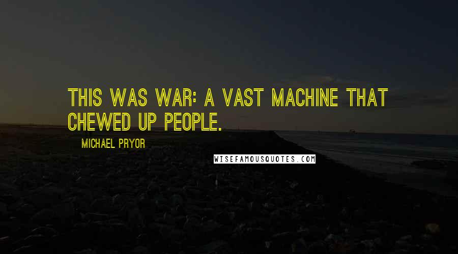 Michael Pryor Quotes: This was war: a vast machine that chewed up people.