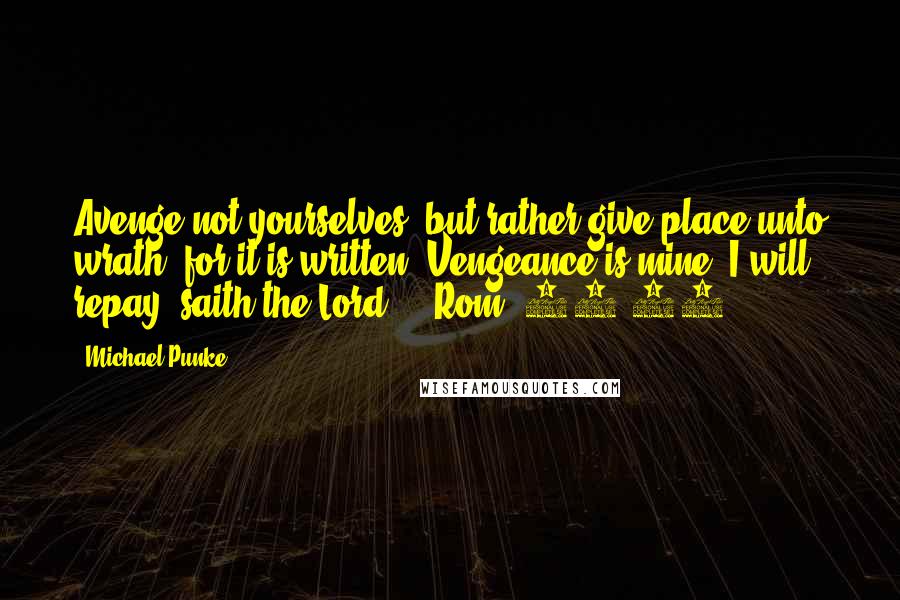 Michael Punke Quotes: Avenge not yourselves, but rather give place unto wrath: for it is written, Vengeance is mine; I will repay, saith the Lord. - Rom. 12:19