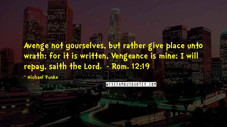 Michael Punke Quotes: Avenge not yourselves, but rather give place unto wrath: for it is written, Vengeance is mine; I will repay, saith the Lord. - Rom. 12:19