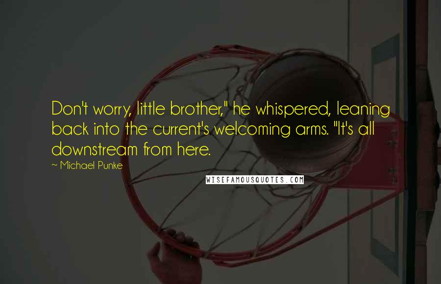 Michael Punke Quotes: Don't worry, little brother," he whispered, leaning back into the current's welcoming arms. "It's all downstream from here.