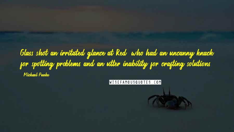 Michael Punke Quotes: Glass shot an irritated glance at Red, who had an uncanny knack for spotting problems and an utter inability for crafting solutions.