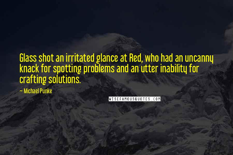 Michael Punke Quotes: Glass shot an irritated glance at Red, who had an uncanny knack for spotting problems and an utter inability for crafting solutions.