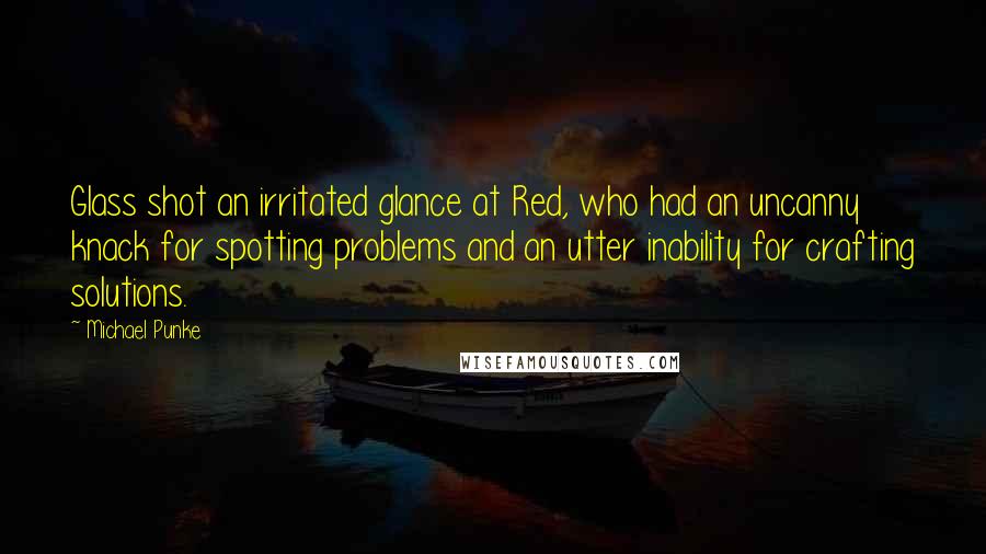 Michael Punke Quotes: Glass shot an irritated glance at Red, who had an uncanny knack for spotting problems and an utter inability for crafting solutions.