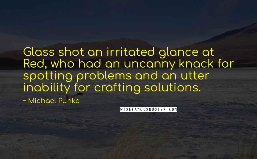 Michael Punke Quotes: Glass shot an irritated glance at Red, who had an uncanny knack for spotting problems and an utter inability for crafting solutions.