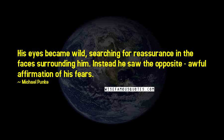 Michael Punke Quotes: His eyes became wild, searching for reassurance in the faces surrounding him. Instead he saw the opposite - awful affirmation of his fears.
