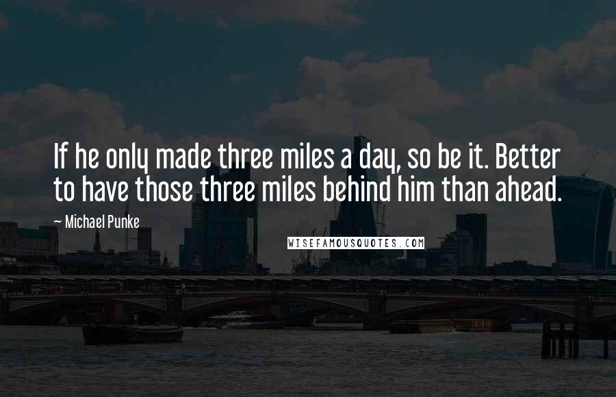 Michael Punke Quotes: If he only made three miles a day, so be it. Better to have those three miles behind him than ahead.