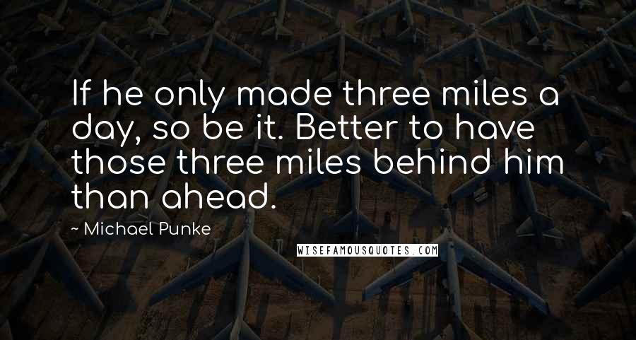 Michael Punke Quotes: If he only made three miles a day, so be it. Better to have those three miles behind him than ahead.