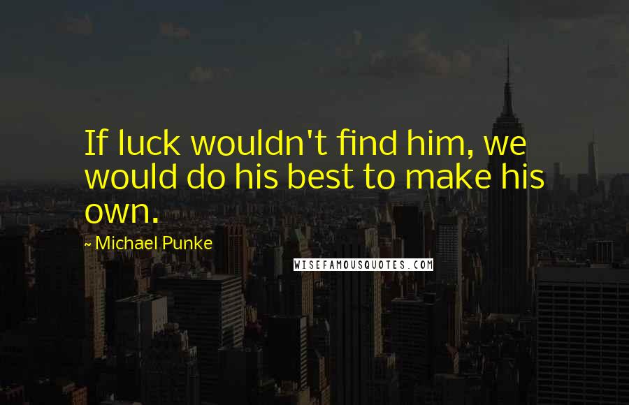 Michael Punke Quotes: If luck wouldn't find him, we would do his best to make his own.