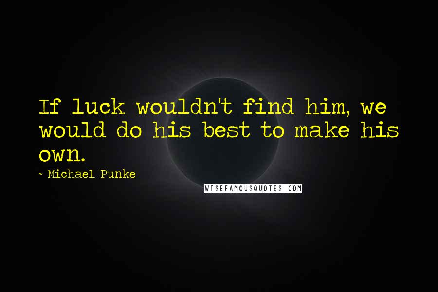 Michael Punke Quotes: If luck wouldn't find him, we would do his best to make his own.