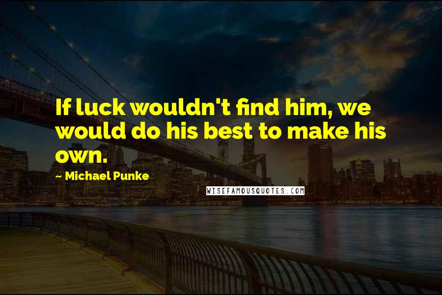 Michael Punke Quotes: If luck wouldn't find him, we would do his best to make his own.