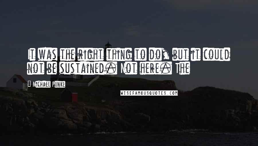 Michael Punke Quotes: It was the right thing to do, but it could not be sustained. Not here. The
