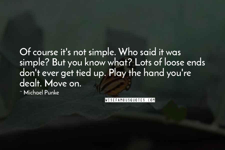 Michael Punke Quotes: Of course it's not simple. Who said it was simple? But you know what? Lots of loose ends don't ever get tied up. Play the hand you're dealt. Move on.