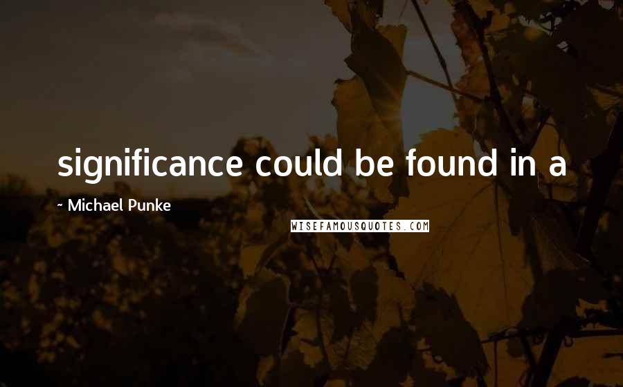 Michael Punke Quotes: significance could be found in a