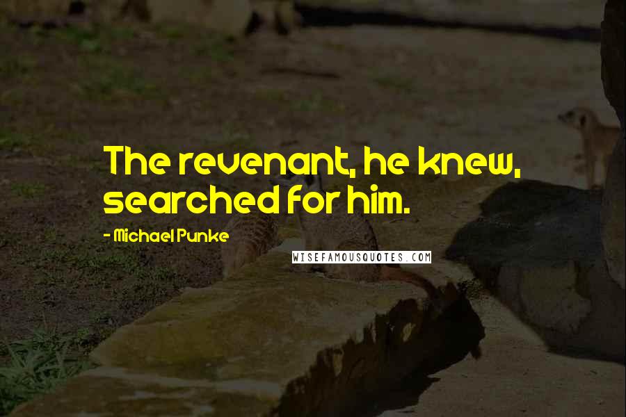 Michael Punke Quotes: The revenant, he knew, searched for him.