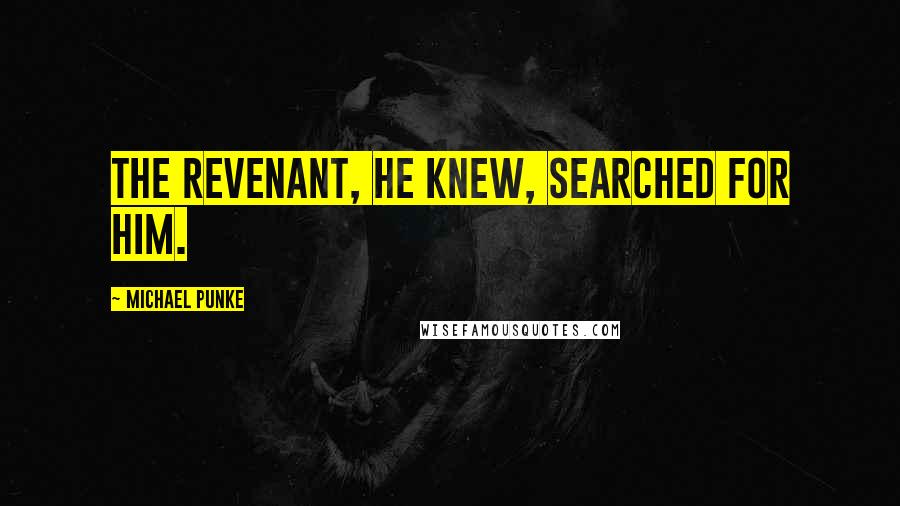 Michael Punke Quotes: The revenant, he knew, searched for him.