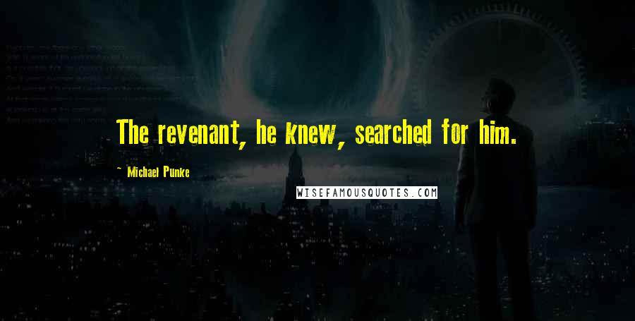 Michael Punke Quotes: The revenant, he knew, searched for him.