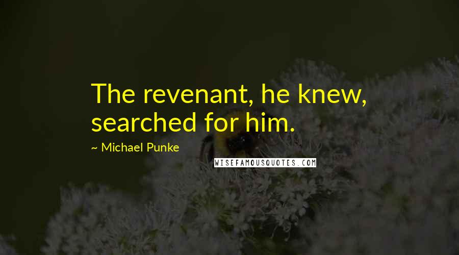 Michael Punke Quotes: The revenant, he knew, searched for him.