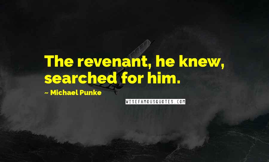Michael Punke Quotes: The revenant, he knew, searched for him.