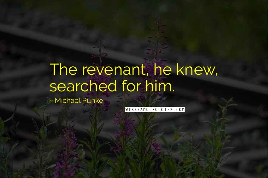 Michael Punke Quotes: The revenant, he knew, searched for him.