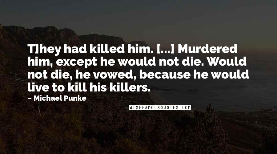 Michael Punke Quotes: T]hey had killed him. [...] Murdered him, except he would not die. Would not die, he vowed, because he would live to kill his killers.