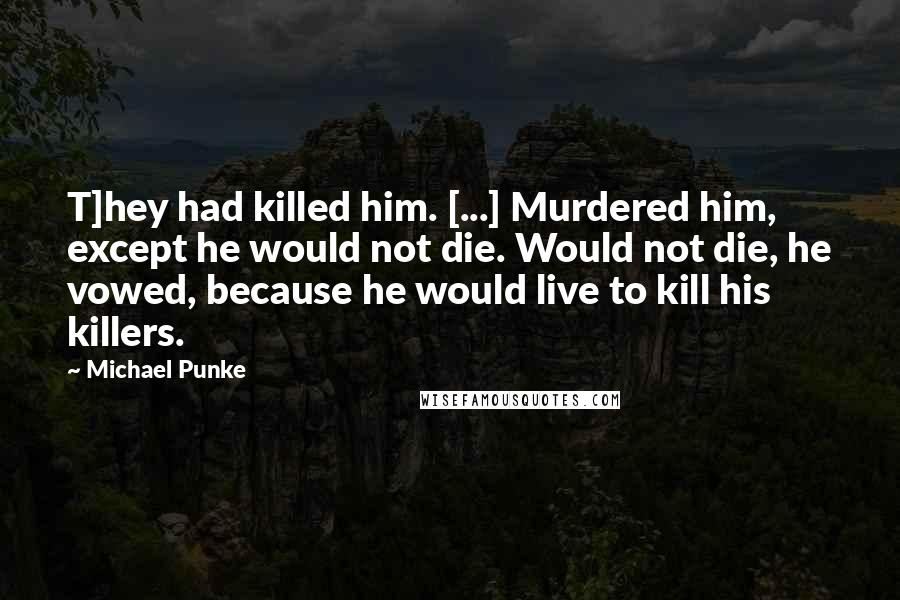 Michael Punke Quotes: T]hey had killed him. [...] Murdered him, except he would not die. Would not die, he vowed, because he would live to kill his killers.