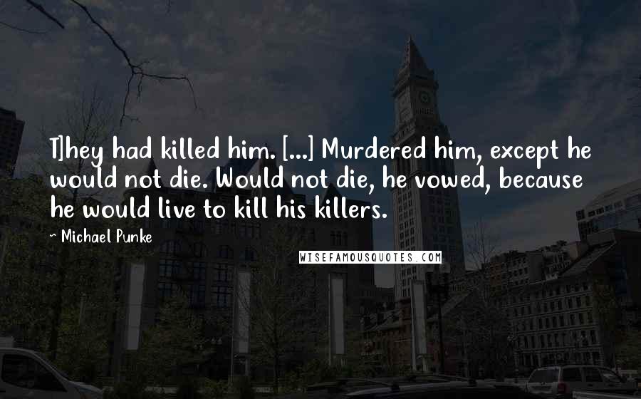 Michael Punke Quotes: T]hey had killed him. [...] Murdered him, except he would not die. Would not die, he vowed, because he would live to kill his killers.