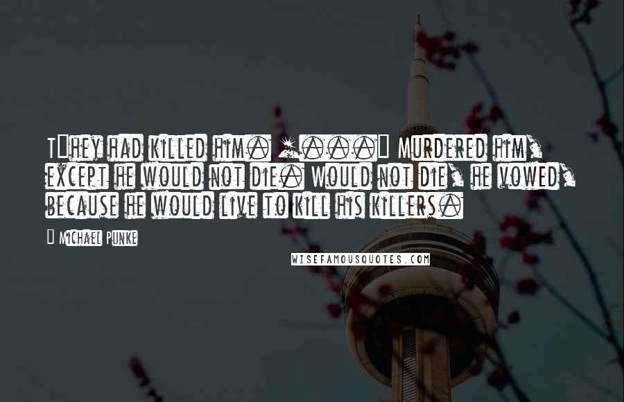 Michael Punke Quotes: T]hey had killed him. [...] Murdered him, except he would not die. Would not die, he vowed, because he would live to kill his killers.